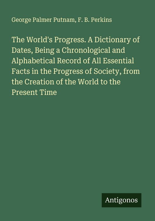 Produktbild: The World's Progress. A Dictionary of Dates, Being a Chronological and Alphabetical Record of All Essential Facts in the Progress of Society, from the Creation of the World to the Present Time