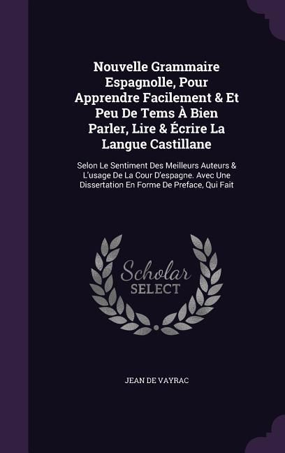 Produktbild: Nouvelle Grammaire Espagnolle, Pour Apprendre Facilement & Et Peu De Tems &Agrave; Bien Parler, Lire & &Eacute;crire La Langue Castillane: Selon Le Sentiment Des Me