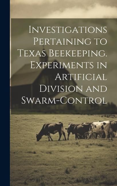 Produktbild: Investigations Pertaining to Texas Beekeeping. Experiments in Artificial Division and Swarm-control