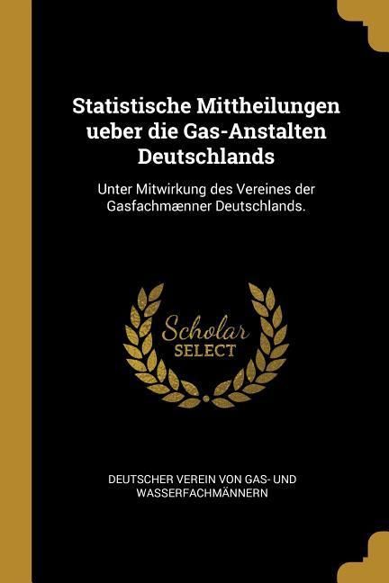 Produktbild: Statistische Mittheilungen Ueber Die Gas-Anstalten Deutschlands: Unter Mitwirkung Des Vereines Der Gasfachm&aelig;nner Deutschlands.