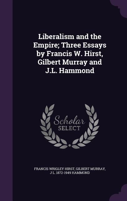 Produktbild: Liberalism and the Empire; Three Essays by Francis W. Hirst, Gilbert Murray and J.L. Hammond