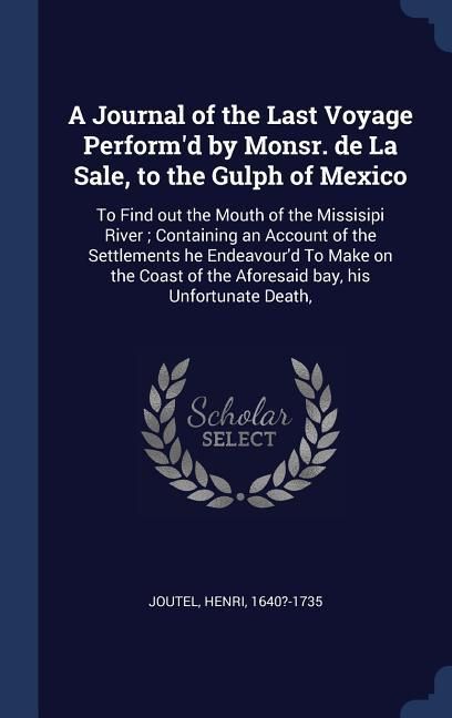 Produktbild: A Journal of the Last Voyage Perform'd by Monsr. de La Sale, to the Gulph of Mexico: To Find out the Mouth of the Missisipi River; Containing an Accou