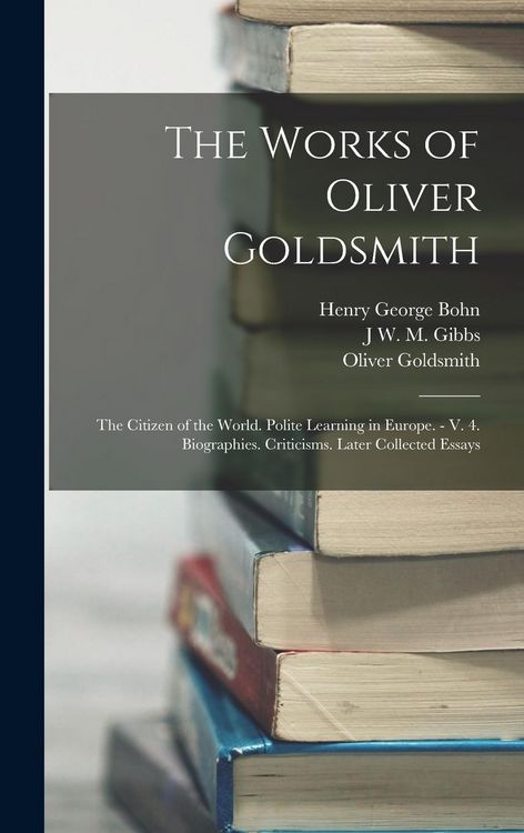 Produktbild: The Works of Oliver Goldsmith: The Citizen of the World. Polite Learning in Europe. - V. 4. Biographies. Criticisms. Later Collected Essays