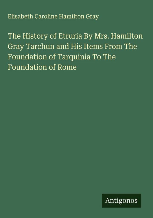 Produktbild: The History of Etruria By Mrs. Hamilton Gray Tarchun and His Items From The Foundation of Tarquinia To The Foundation of Rome