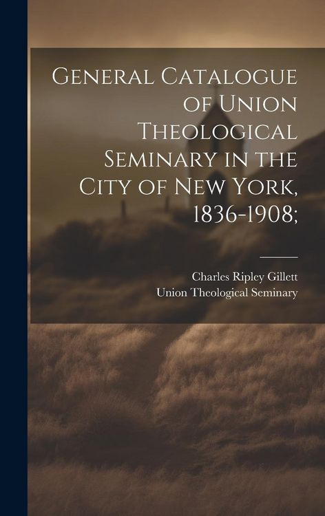 Produktbild: General Catalogue of Union Theological Seminary in the City of New York, 1836-1908;