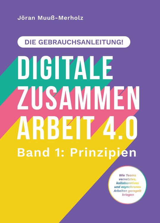 Produktbild: Digitale Zusammenarbeit 4.0 - die Gebrauchsanleitung! Band 1: Prinzipien. - Wie Teams vernetztes, kollaboratives und asynchrones Arbeiten geregelt kri