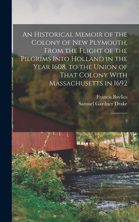 Produktbild: An Historical Memoir of the Colony of New Plymouth, From the Flight of the Pilgrims Into Holland in the Year 1608, to the Union of That Colony With Massachusetts in 1692