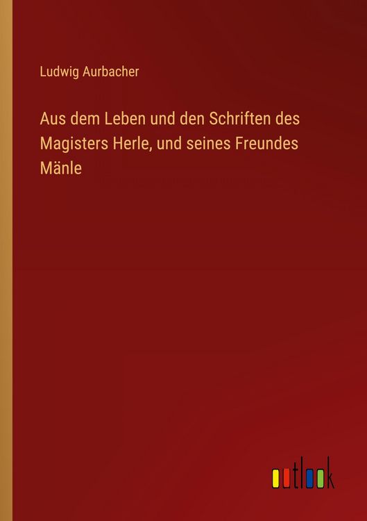 Produktbild: Aus dem Leben und den Schriften des Magisters Herle, und seines Freundes M&auml;nle