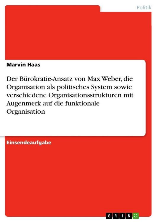 Produktbild: Der B&uuml;rokratie-Ansatz von Max Weber, die Organisation als politisches System sowie verschiedene Organisationsstrukturen mit Augenmerk auf die funktion