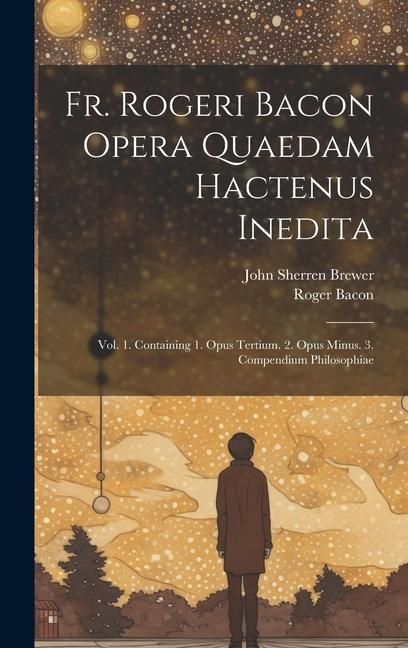 Produktbild: Fr. Rogeri Bacon Opera Quaedam Hactenus Inedita: Vol. 1. Containing 1. Opus Tertium. 2. Opus Minus. 3. Compendium Philosophiae