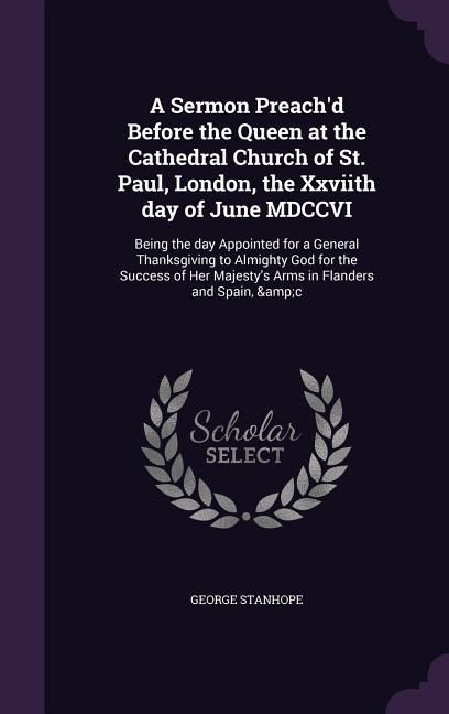 Produktbild: A Sermon Preach'd Before the Queen at the Cathedral Church of St. Paul, London, the Xxviith day of June MDCCVI: Being the day Appointed for a General