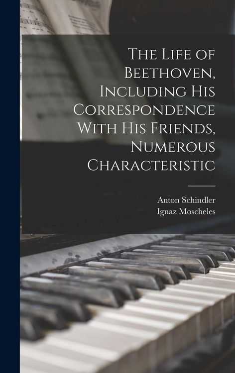Produktbild: The Life of Beethoven, Including his Correspondence With his Friends, Numerous Characteristic