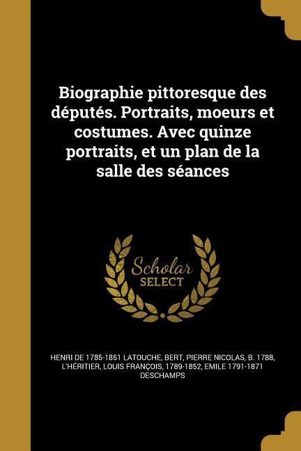 Produktbild: Biographie pittoresque des d&eacute;put&eacute;s. Portraits, moeurs et costumes. Avec quinze portraits, et un plan de la salle des s&eacute;ances
