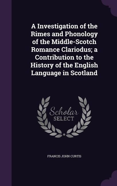 Produktbild: A Investigation of the Rimes and Phonology of the Middle-Scotch Romance Clariodus; a Contribution to the History of the English Language in Scotland