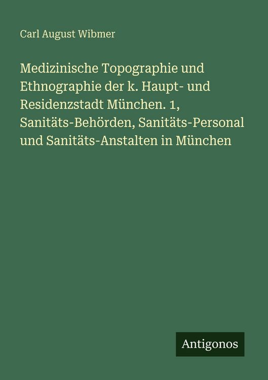 Produktbild: Medizinische Topographie und Ethnographie der k. Haupt- und Residenzstadt M&uuml;nchen. 1, Sanit&auml;ts-Beh&ouml;rden, Sanit&auml;ts-Personal und Sanit&auml;ts-Anstalten in M