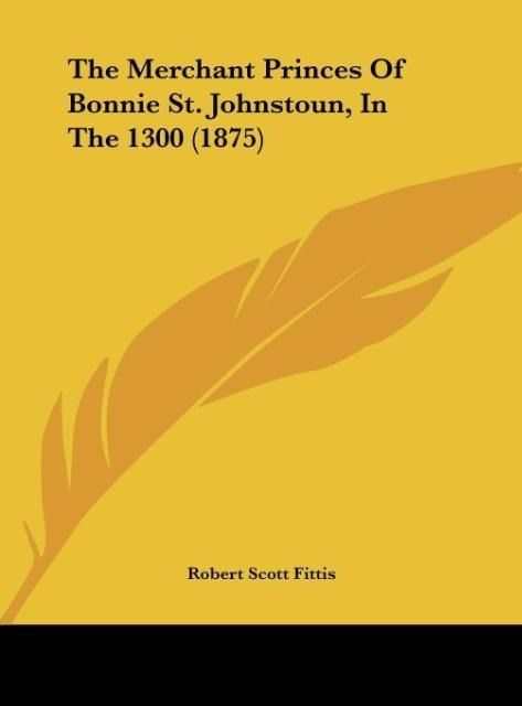 Produktbild: The Merchant Princes Of Bonnie St. Johnstoun, In The 1300 (1875)