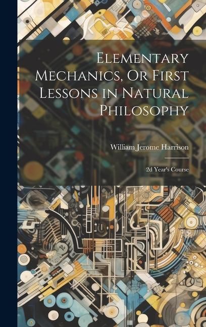 Produktbild: Elementary Mechanics, Or First Lessons in Natural Philosophy: 2d Year's Course