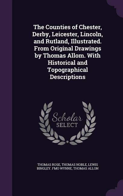 Produktbild: The Counties of Chester, Derby, Leicester, Lincoln, and Rutland, Illustrated. From Original Drawings by Thomas Allom. With Historical and Topographical Descriptions