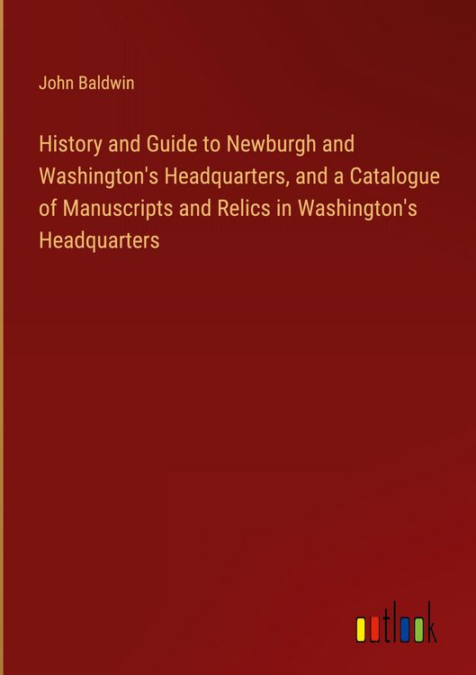 Produktbild: History and Guide to Newburgh and Washington's Headquarters, and a Catalogue of Manuscripts and Relics in Washington's Headquarters