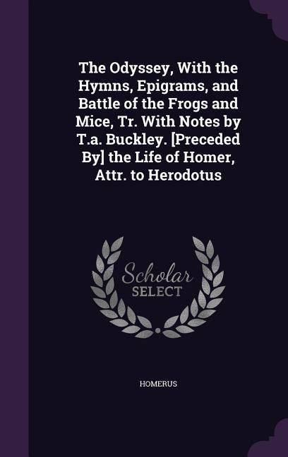 Produktbild: The Odyssey, With the Hymns, Epigrams, and Battle of the Frogs and Mice, Tr. With Notes by T.a. Buckley. [Preceded By] the Life of Homer, Attr. to Her
