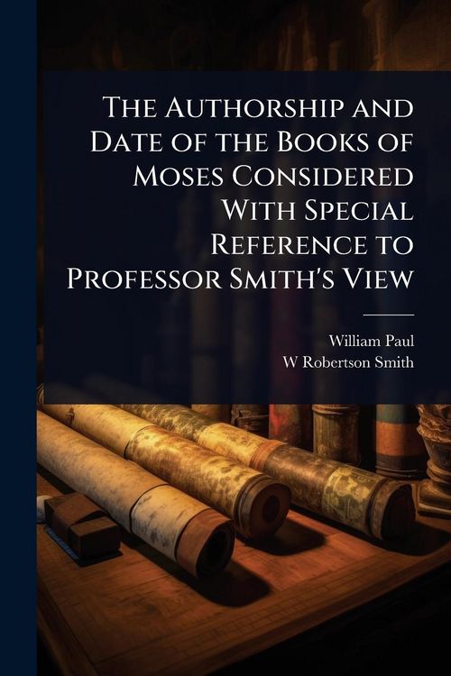Produktbild: The Authorship and Date of the Books of Moses Considered With Special Reference to Professor Smith's View