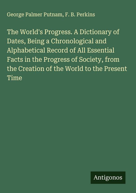 Produktbild: The World's Progress. A Dictionary of Dates, Being a Chronological and Alphabetical Record of All Essential Facts in the Progress of Society, from the