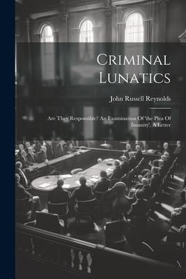 Produktbild: Criminal Lunatics: Are They Responsible? An Examination Of 'the Plea Of Insanity', A Letter