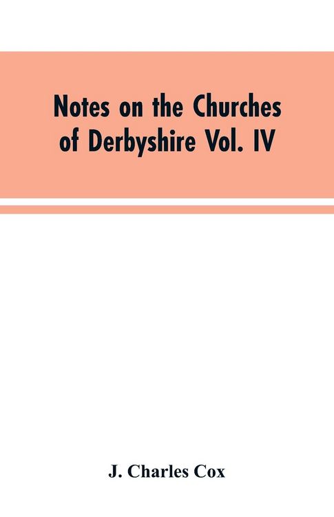 Produktbild: Notes on the Churches of Derbyshire Vol. IV . The Hundred of Morleston and Litchurch