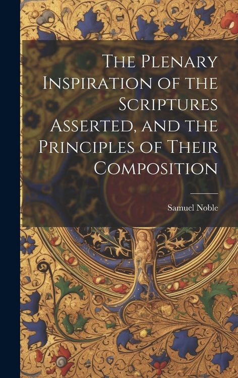 Produktbild: The Plenary Inspiration of the Scriptures Asserted, and the Principles of Their Composition