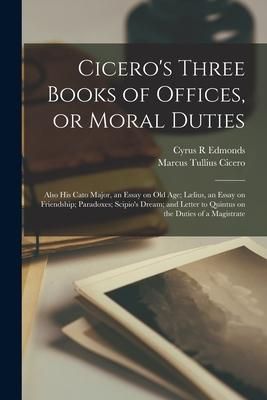 Produktbild: Cicero's Three Books of Offices, or Moral Duties: Also his Cato Major, an Essay on old age; L&aelig;lius, an Essay on Friendship; Paradoxes; Scipio's Dream;