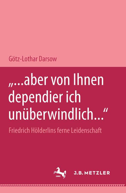 Produktbild: "... aber von Ihnen dependier ich un&uuml;berwindlich..." Friedrich H&ouml;lderlins ferne Leidenschaft