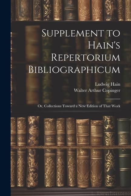 Produktbild: Supplement to Hain's Repertorium Bibliographicum: Or, Collections Toward a New Edition of That Work