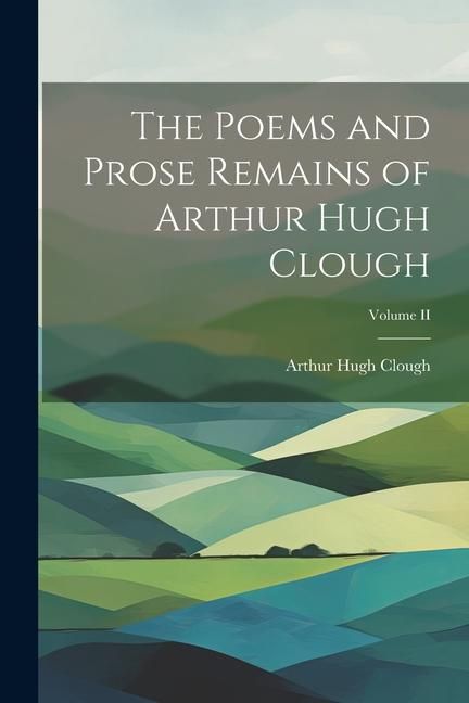 Produktbild: The Poems and Prose Remains of Arthur Hugh Clough; Volume II