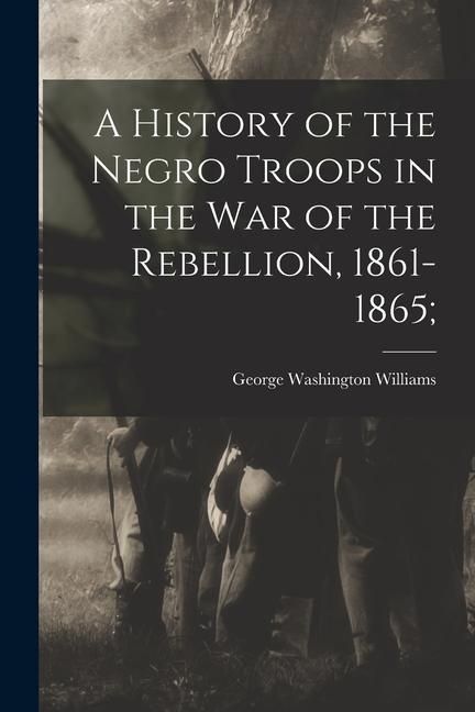 Produktbild: A History of the Negro Troops in the War of the Rebellion, 1861-1865;