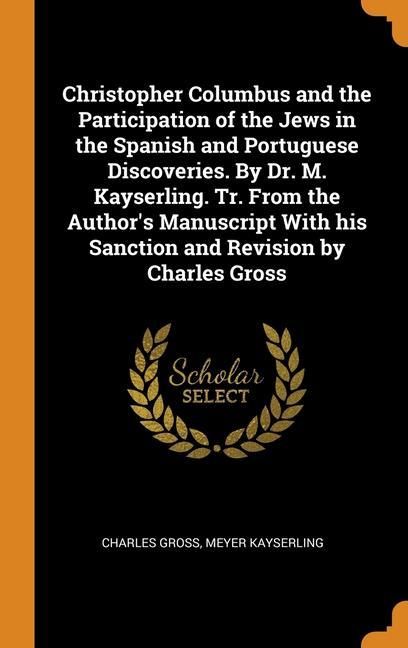 Produktbild: Christopher Columbus and the Participation of the Jews in the Spanish and Portuguese Discoveries. By Dr. M. Kayserling. Tr. From the Author's Manuscript With his Sanction and Revision by Charles Gross