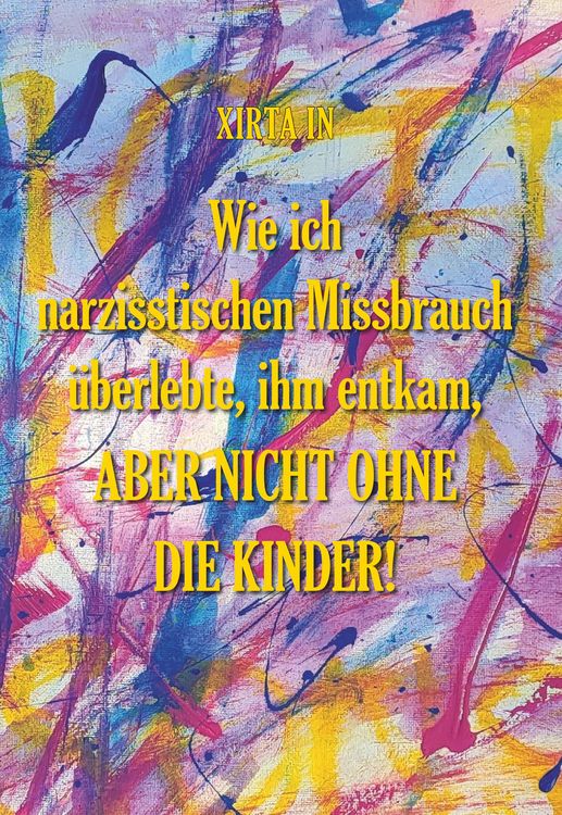 Produktbild: Wie ich narzisstischen Missbrauch &uuml;berlebte, ihm entkam, aber nicht ohne die Kinder!