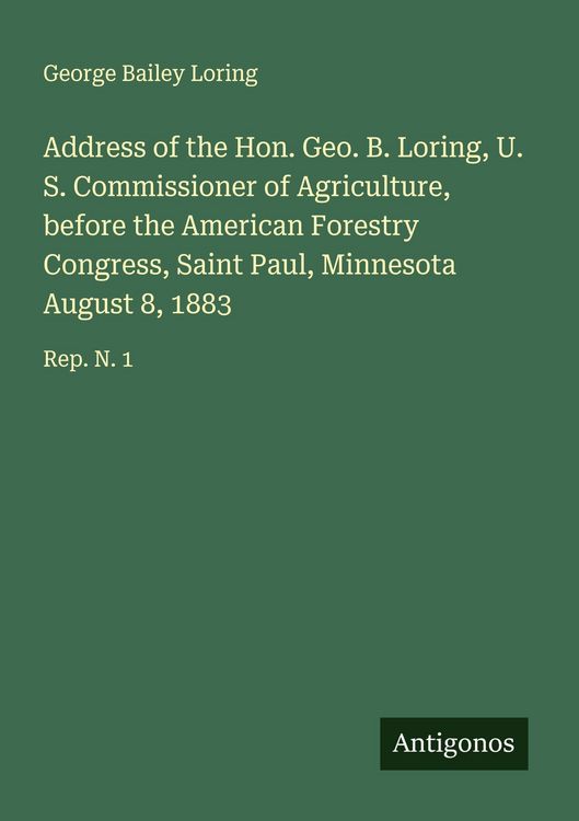 Produktbild: Address of the Hon. Geo. B. Loring, U. S. Commissioner of Agriculture, before the American Forestry Congress, Saint Paul, Minnesota August 8, 1883