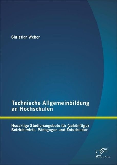 Produktbild: Technische Allgemeinbildung an Hochschulen: Neuartige Studienangebote f&uuml;r (zuk&uuml;nftige) Betriebswirte, P&auml;dagogen und Entscheider