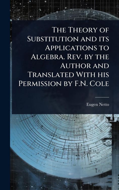 Produktbild: The Theory of Substitution and its Applications to Algebra. Rev. by the Author and Translated With his Permission by F.N. Cole