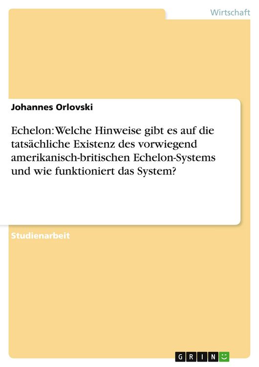 Produktbild: Echelon: Welche Hinweise gibt es auf die tats&auml;chliche Existenz des vorwiegend amerikanisch-britischen Echelon-Systems und wie funktioniert das System?