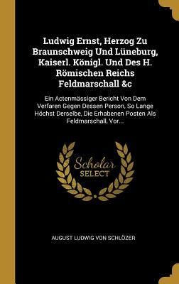 Produktbild: Ludwig Ernst, Herzog Zu Braunschweig Und L&uuml;neburg, Kaiserl. K&ouml;nigl. Und Des H. R&ouml;mischen Reichs Feldmarschall &c