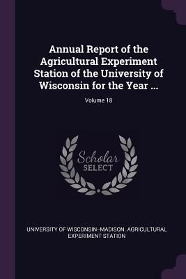 Produktbild: Annual Report of the Agricultural Experiment Station of the University of Wisconsin for the Year ...; Volume 18