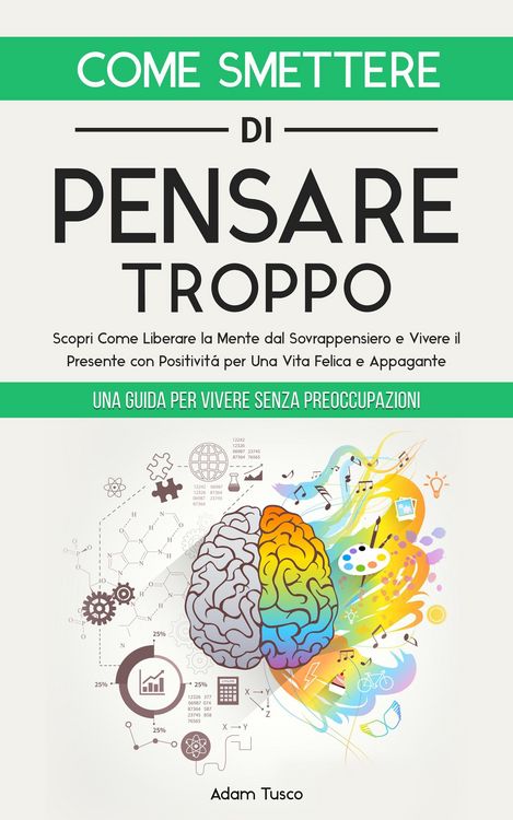 Produktbild: Come Smettere di Pensare Troppo: Una Guida Per Vivere Senza Preoccupazioni. Scopri Come Liberare la Mente dal Sovrappensiero e Vivere il Presente con