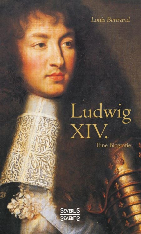 Produktbild: Ludwig XIV. / Louis XIV. / Ludwig der Vierzehnte &ndash; Der Sonnenk&ouml;nig. Eine Biographie