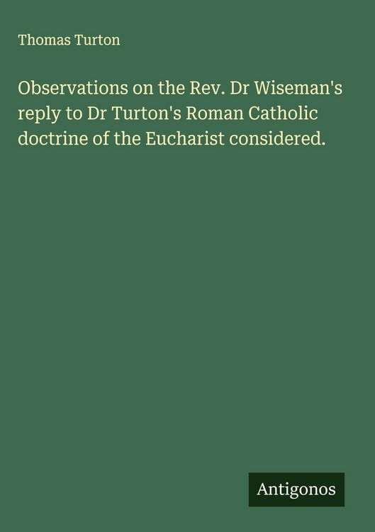 Produktbild: Observations on the Rev. Dr Wiseman's reply to Dr Turton's Roman Catholic doctrine of the Eucharist considered.