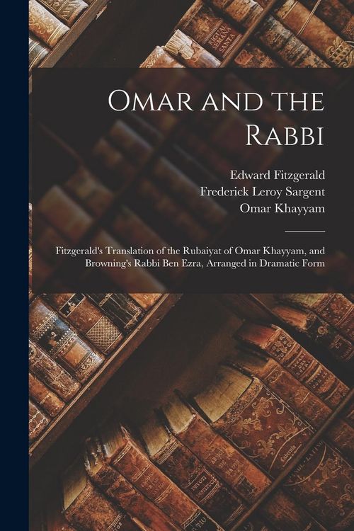 Produktbild: Omar and the Rabbi: Fitzgerald's Translation of the Rubaiyat of Omar Khayyam, and Browning's Rabbi Ben Ezra, Arranged in Dramatic Form