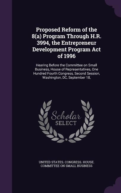 Produktbild: Proposed Reform of the 8(a) Program Through H.R. 3994, the Entrepreneur Development Program Act of 1996: Hearing Before the Committee on Small Busines