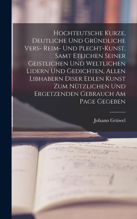 Produktbild: Hochteutsche Kurze, Deutliche Und Gr&uuml;ndliche Vers- Reim- Und Plecht-Kunst, Samt Etlichen Seiner Geistlichen Und Weltlichen Lidern Und Gedichten, Allen