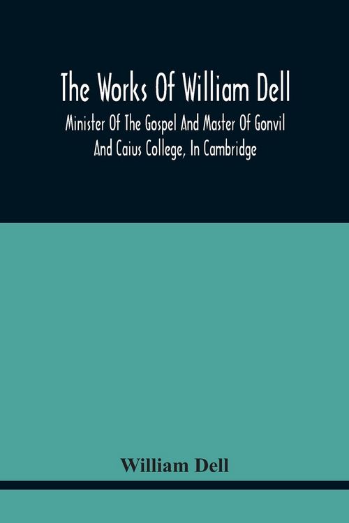 Produktbild: The Works Of William Dell, Minister Of The Gospel And Master Of Gonvil And Caius College, In Cambridge