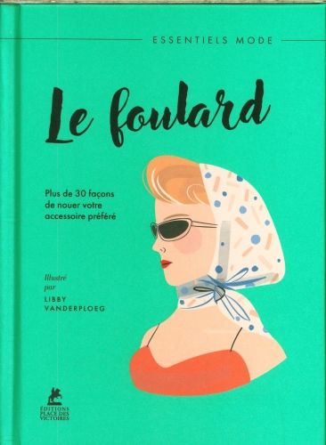Produktbild: Le foulard : plus de 30 fa&ccedil;ons de nouer votre accessoire pr&eacute;f&eacute;r&eacute;